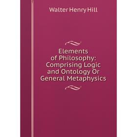 

Книга Elements of Philosophy: Comprising Logic and Ontology Or General Metaphysics