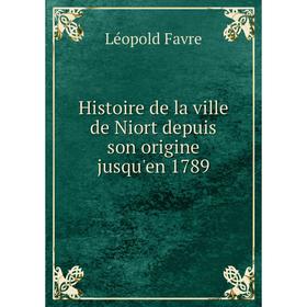 

Книга Histoire de la ville de Niort depuis son origine jusqu'en 1789