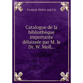 

Книга Catalogue de la bibliothèque importante délaissée par M. le Dr. W. Moll,.