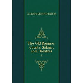 

Книга The Old Régime: Courts, Salons, and Theatres 1