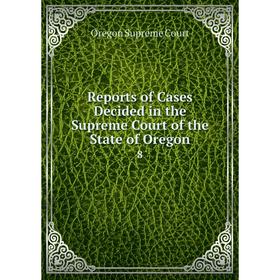 

Книга Reports of Cases Decided in the Supreme Court of the State of Oregon 8