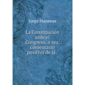 

Книга La Constitución ante el Congreso, o sea, comentario positivo de la.