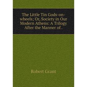 

Книга The Little Tin Gods-on-wheels; Or, Society in Our Modern Athens: A Trilogy After the Manner of.