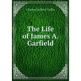 

Книга The Life of James A. Garfield