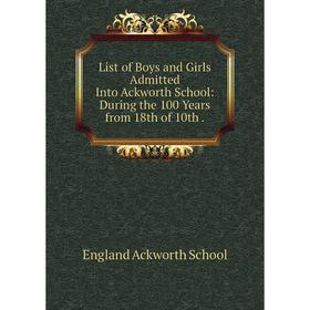 

Книга List of Boys and Girls Admitted Into Ackworth School: During the 100 Years from 18th of 10th