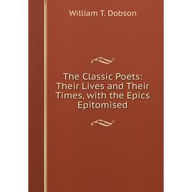 

Книга The Classic Poets: Their Lives and Their Times, with the Epics Epitomised