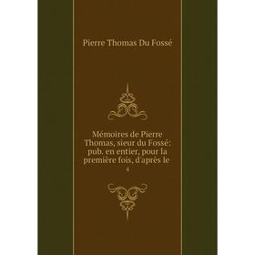 

Книга Mémoires de Pierre Thomas, sieur du Fossé: pub en entier, pour la première fois, d'après le4