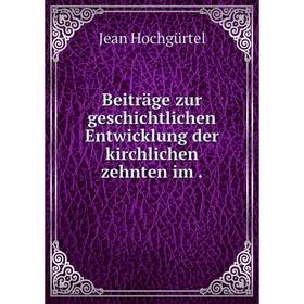 

Книга Beiträge zur geschichtlichen Entwicklung der kirchlichen zehnten im.