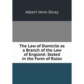 

Книга The Law of Domicile as a Branch of the Law of England: Stated in the Form of Rules