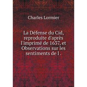 

Книга La Défense du Cid, reproduite d'après l'imprimé de 1637, et Observations sur les sentiments de l.