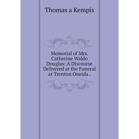 

Книга Memoria l of Mrs Catherine Waldo Douglas: A Discourse Delivered at the Funeral at Trenton Oneida