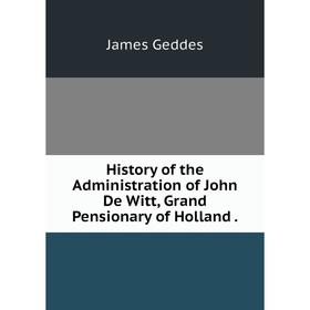 

Книга History of the Administration of John De Witt, Grand Pensionary of Holland.