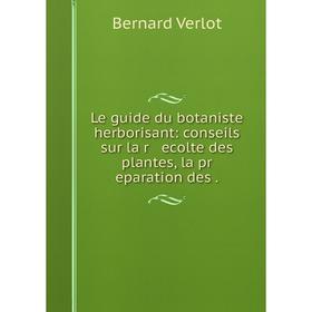 

Книга Le guide du botaniste herborisant: conseils sur la r ecolte des plantes, la pr eparation des