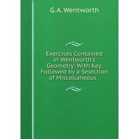 

Книга Exercises Contained in Wentworth's Geometry: With Key, Followed by a Selection of Miscellaneous.