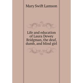 

Книга Life and education of Laura Dewey Bridgman, the deaf, dumb, and blind girl