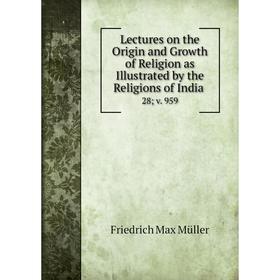 

Книга Lectures on the Origin and Growth of Religion as Illustrated by the Religions of India28; v 959