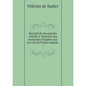 

Книга Recueil de documents relatifs à l'histoire des monnaies frappées par les rois de France depuis. 2