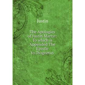 

Книга The Apologies of Justin Martyr: To which is Appended The Epistle to Diognetus