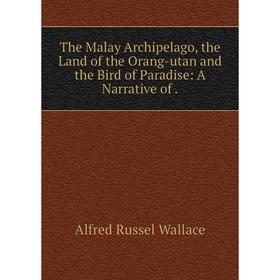 

Книга The Malay Archipelago, the Land of the Orang-utan and the Bird of Paradise: A Narrative of.