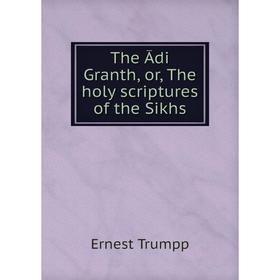 

Книга The Ādi Granth, or, The holy scriptures of the Sikhs