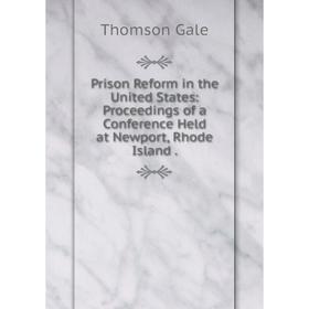 

Книга Prison Reform in the United States: Proceedings of a Conference Held at Newport, Rhode Island.