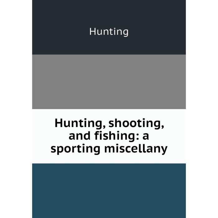 Книга Hunting, shooting, and fishing: a sporting miscellany