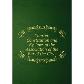 

Книга Charter, Constitution and By-laws of the Association of the Bar of the City.