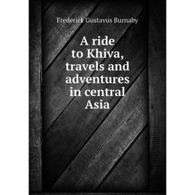 

Книга A ride to Khiva, travels and adventures in central Asia