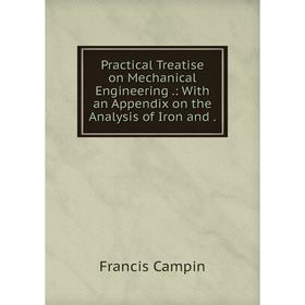 

Книга Practical Treatise on Mechanical Engineering.: With an Appendix on the Analysis of Iron and.
