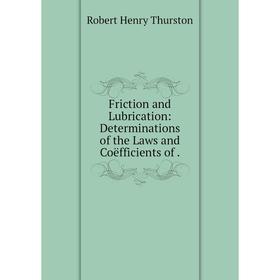 

Книга Friction and Lubrication: Determinations of the Laws and Coëfficients of.