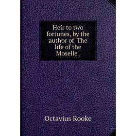 

Книга Heir to two fortunes, by the author of 'The life of the Moselle'.