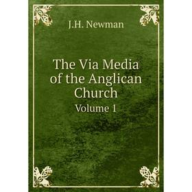 

Книга The Via Media of the Anglican Church Volume 1