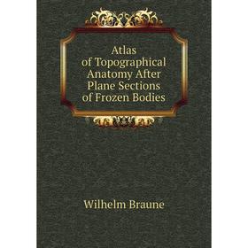 

Книга Atlas of Topographical Anatomy After Plane Sections of Frozen Bodies