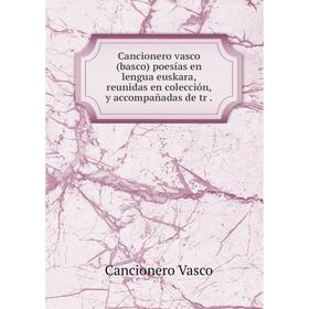 

Книга Cancionero vasco (basco) poesías en lengua euskara, reunidas en colección, y accompañadas de tr.