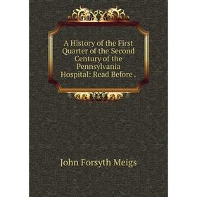 

Книга A History of the First Quarter of the Second Century of the Pennsylvania Hospital: Read Before.