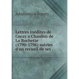 

Книга Lettres inédites de Coray a Chardon de La Rochette (1790-1796) suivies d'un recueil de ses