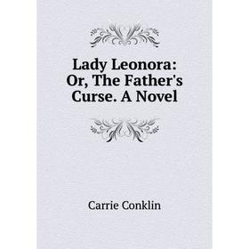 

Книга Lady Leonora: or the Father's Curse A Novel