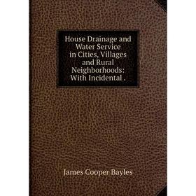 

Книга House Drainage and Water Service in Cities, Villages and Rural Neighborhoods: With Incidental.