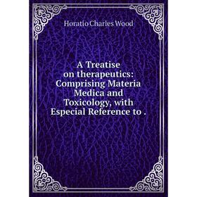 

Книга A Treatise on therapeutics: Comprising Materia Medica and Toxicology, with Especial Reference to.
