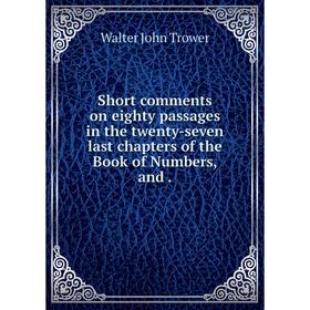 

Книга Short comments on eighty passages in the twenty-seven last chapters of the Book of Numbers, and.