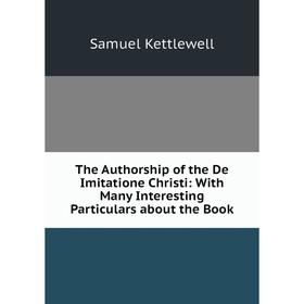 

Книга The Authorship of the De Imitatione Christi: With Many Interesting Particulars about the Book