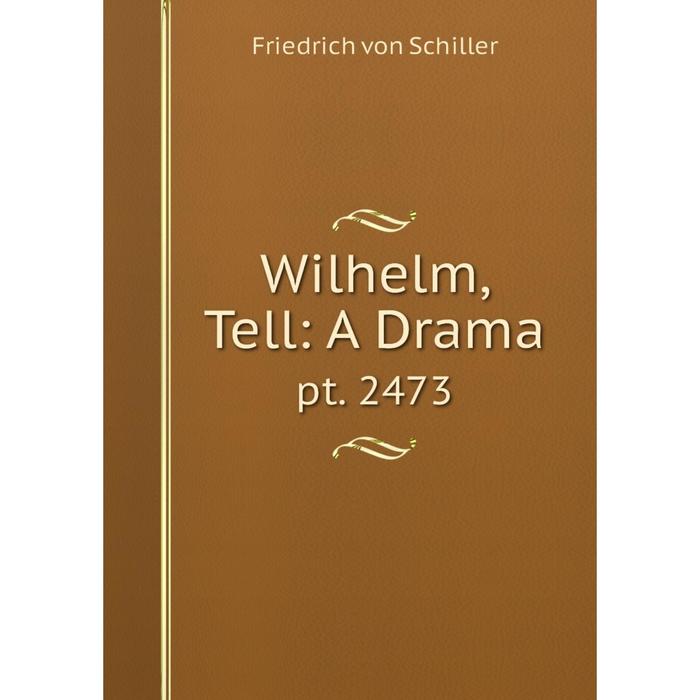 Книга Wilhelm, Tell: A Drama pt. 2473