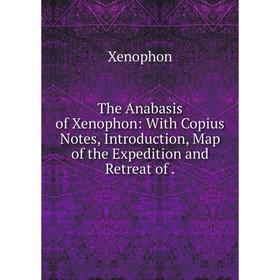 

Книга The Anabasis of Xenophon: With Copius Notes, Introduction, Map of the Expedition and Retreat of.