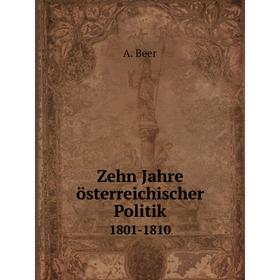 

Книга Zehn Jahre österreichischer Politik 1801-1810