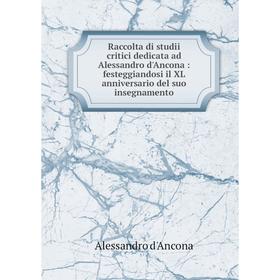 

Книга Raccolta di studii critici dedicata ad Alessandro d'Ancona: festeggiandosi il XL anniversario del suo insegnamento