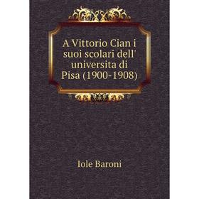 

Книга A Vittorio Cian i suoi scolari dell' universita di Pisa (1900-1908)