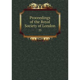 

Книга Proceedings of the Royal Society of London 25