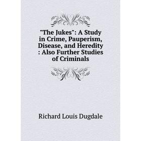 

Книга The Jukes: A Study in Crime, Pauperism, Disease, and Heredity: Also Further Studies of Criminals