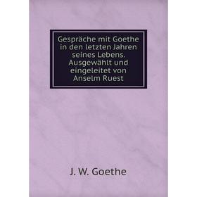 

Книга Gespräche mit Goethe in den letzten Jahren seines Lebens. Ausgewählt und eingeleitet von Anselm Ruest