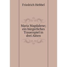 

Книга Maria Magdalene; ein bürgerliches Trauerspiel in drei Akten